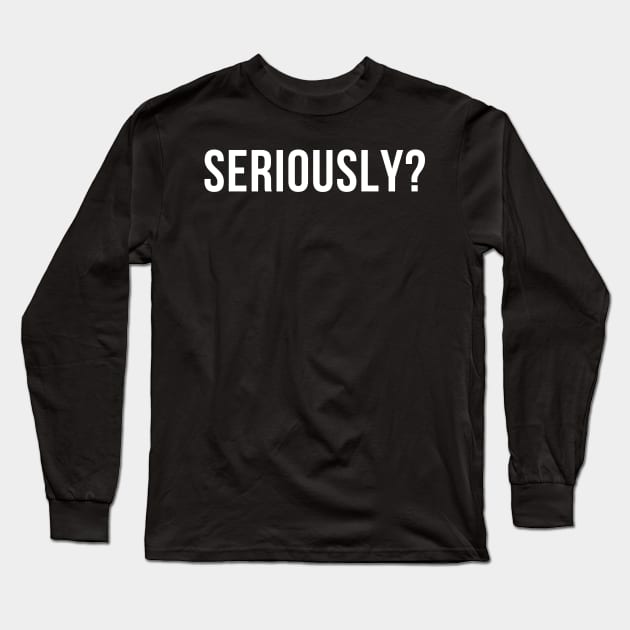 Seriously? Funny Sarcastic NSFW Rude Inappropriate Saying Long Sleeve T-Shirt by That Cheeky Tee